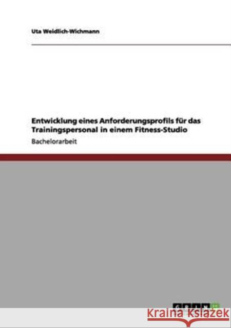 Entwicklung eines Anforderungsprofils für das Trainingspersonal in einem Fitness-Studio Weidlich-Wichmann, Uta 9783656035237