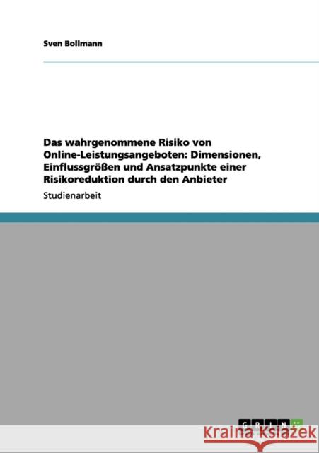Das wahrgenommene Risiko von Online-Leistungsangeboten: Dimensionen, Einflussgrößen und Ansatzpunkte einer Risikoreduktion durch den Anbieter Bollmann, Sven 9783656036203 Grin Verlag