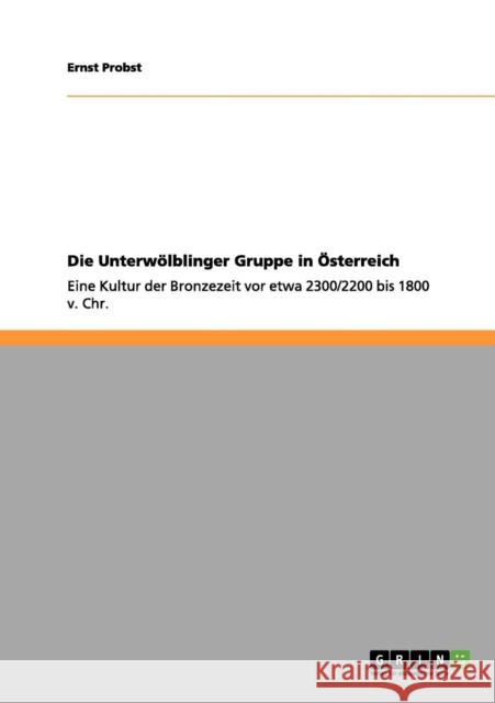 Die Unterwölblinger Gruppe in Österreich: Eine Kultur der Bronzezeit vor etwa 2300/2200 bis 1800 v. Chr. Probst, Ernst 9783656037804 Grin Verlag