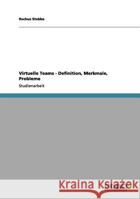 Virtuelle Teams - Definition, Merkmale, Probleme Rochus Stobbe 9783656040279 Grin Verlag