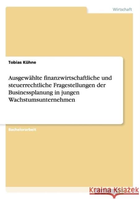 Ausgewählte finanzwirtschaftliche und steuerrechtliche Fragestellungen der Businessplanung in jungen Wachstumsunternehmen Kühne, Tobias 9783656040316 Grin Verlag