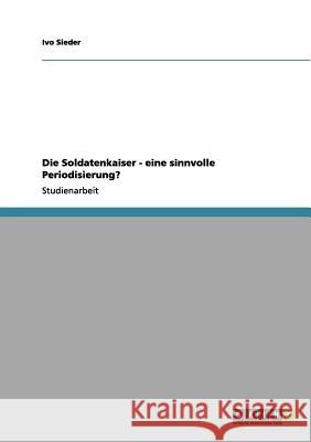 Die Soldatenkaiser - eine sinnvolle Periodisierung? Ivo Sieder 9783656040613 Grin Verlag