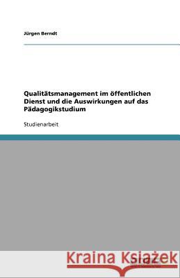 Qualitatsmanagement im oeffentlichen Dienst und die Auswirkungen auf das Padagogikstudium J. Rgen Berndt 9783656040712