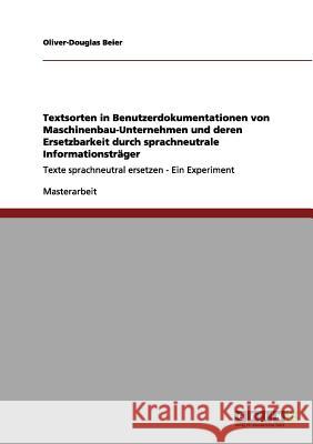 Textsorten in Benutzerdokumentationen von Maschinenbau-Unternehmen und deren Ersetzbarkeit durch sprachneutrale Informationsträger: Texte sprachneutra Beier, Oliver-Douglas 9783656041344