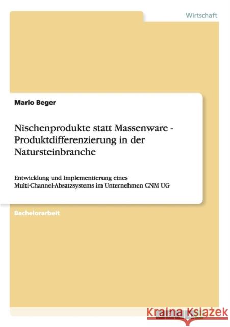 Nischenprodukte statt Massenware - Produktdifferenzierung in der Natursteinbranche: Entwicklung und Implementierung eines Multi-Channel-Absatzsystems Beger, Mario 9783656041931