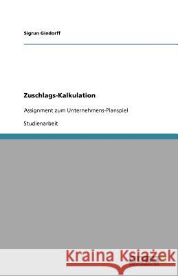 Zuschlags-Kalkulation : Assignment zum Unternehmens-Planspiel Sigrun Gindorff 9783656042853 Grin Verlag