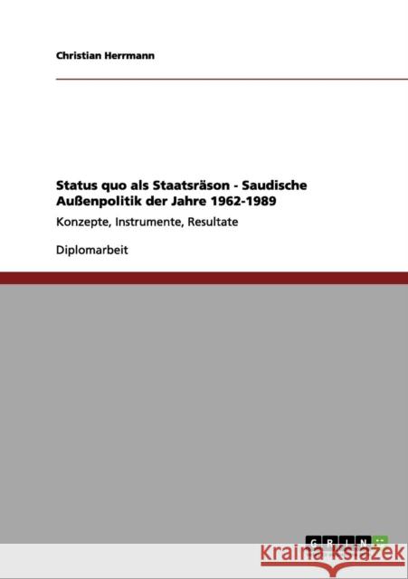 Status quo als Staatsräson - Saudische Außenpolitik der Jahre 1962-1989: Konzepte, Instrumente, Resultate Herrmann, Christian 9783656043195