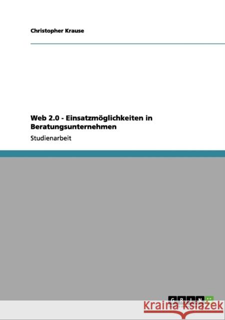 Web 2.0 - Einsatzmöglichkeiten in Beratungsunternehmen Krause, Christopher 9783656044291 Grin Verlag