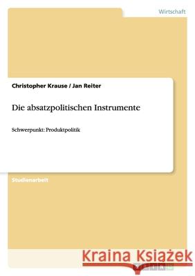 Die absatzpolitischen Instrumente : Schwerpunkt: Produktpolitik Christopher Krause Jan Reiter 9783656044345