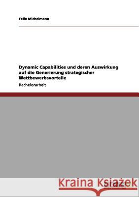 Dynamic Capabilities und deren Auswirkung auf die Generierung strategischer Wettbewerbsvorteile Felix Michelmann 9783656044499 Grin Verlag