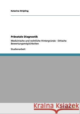 Pränatale Diagnostik: Medizinische und rechtliche Hintergründe - Ethische Bewertungsmöglichkeiten Stripling, Katarina 9783656044543