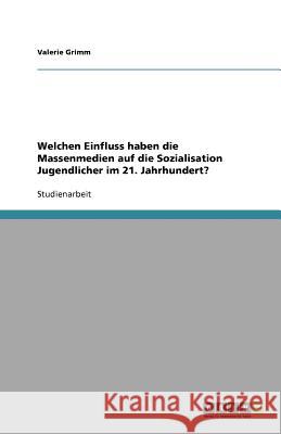 Welchen Einfluss haben die Massenmedien auf die Sozialisation Jugendlicher im 21. Jahrhundert? Valerie Grimm 9783656044734 Grin Verlag