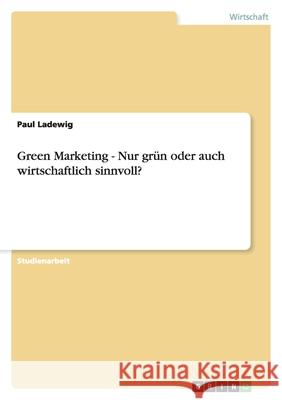 Green Marketing - Nur grün oder auch wirtschaftlich sinnvoll? Paul Ladewig 9783656044802 Grin Verlag