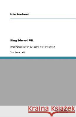 King Edward VII. : Drei Perspektiven auf seine Persönlichkeit Felisa Kowalewski 9783656044918 Grin Verlag