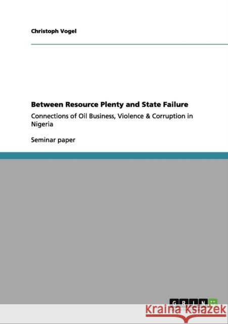Between Resource Plenty and State Failure: Connections of Oil Business, Violence & Corruption in Nigeria Vogel, Christoph 9783656047216