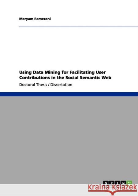 Using Data Mining for Facilitating User Contributions in the Social Semantic Web Maryam Ramezani 9783656047384 Grin Verlag