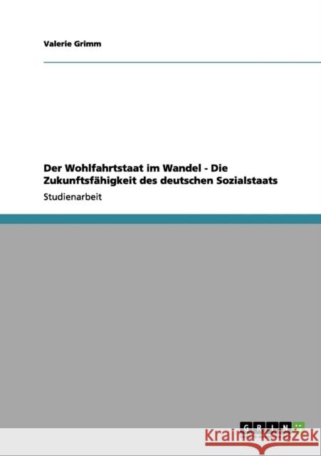 Der Wohlfahrtstaat im Wandel - Die Zukunftsfähigkeit des deutschen Sozialstaats Grimm, Valerie 9783656047827