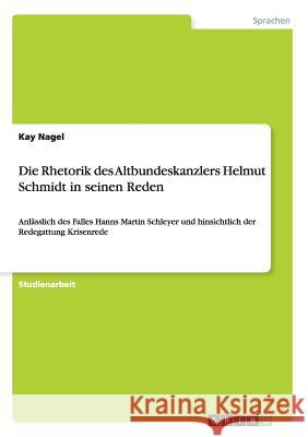 Die Rhetorik des Altbundeskanzlers Helmut Schmidt in seinen Reden: Anlässlich des Falles Hanns Martin Schleyer und hinsichtlich der Redegattung Krisen Nagel, Kay 9783656047896 Grin Verlag