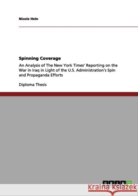 Spinning Coverage: An Analysis of The New York Times' Reporting on the War in Iraq in Light of the U.S. Administration's Spin and Propaga Hein, Nicole 9783656047964