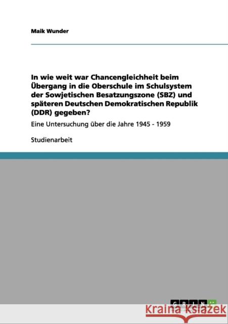 In wie weit war Chancengleichheit beim Übergang in die Oberschule im Schulsystem der Sowjetischen Besatzungszone (SBZ) und späteren Deutschen Demokrat Wunder, Maik 9783656049647