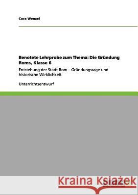 Benotete Lehrprobe zum Thema: Die Gründung Roms, Klasse 6: Entstehung der Stadt Rom - Gründungssage und historische Wirklichkeit Wenzel, Cora 9783656049777 Grin Verlag