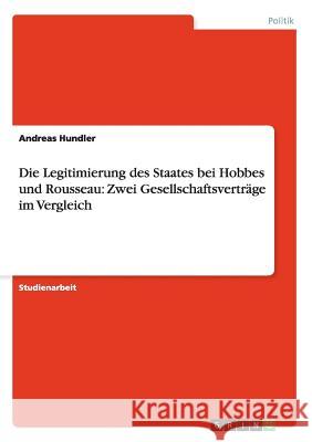 Die Legitimierung des Staates bei Hobbes und Rousseau: Zwei Gesellschaftsverträge im Vergleich Hundler, Andreas 9783656050155 Grin Verlag
