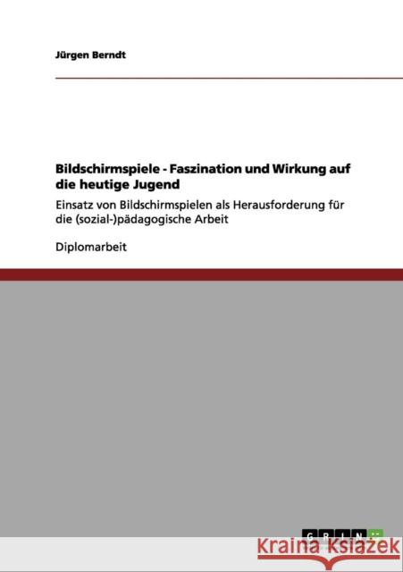 Bildschirmspiele - Faszination und Wirkung auf die heutige Jugend: Einsatz von Bildschirmspielen als Herausforderung für die (sozial-)pädagogische Arb Berndt, Jürgen 9783656051152