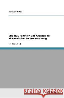 Struktur, Funktion und Grenzen der akademischen Selbstverwaltung Christian Wetzel 9783656051190