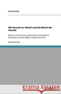 Mit Gewalt zur Macht und die Macht der Gewalt: Wie konnte sich die organisierte Kriminalität in Russland zu einem Staat im Staate formen? Gede, Dimitrij 9783656051213 Grin Verlag