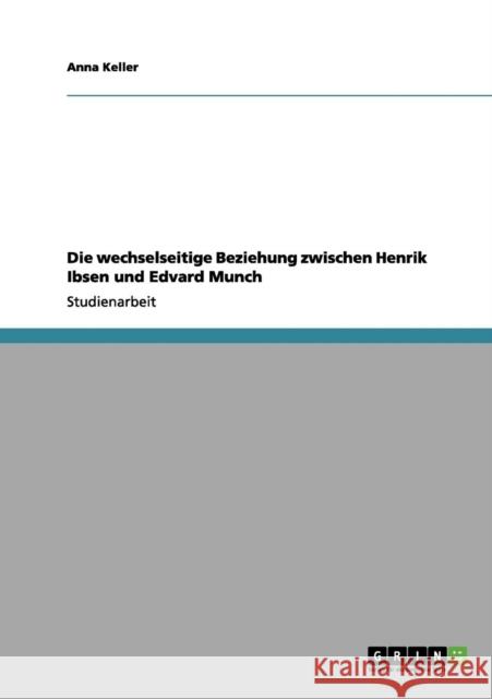 Die wechselseitige Beziehung zwischen Henrik Ibsen und Edvard Munch Anna Keller 9783656051237 Grin Verlag