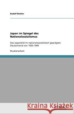 Japan im Spiegel des Nationalsozialismus: Das Japanbild im nationalsozialistisch geprägten Deutschland von 1933-1945 Richter, Rudolf 9783656052883