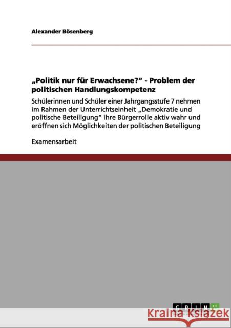 Politik nur für Erwachsene? Problem der politischen Handlungskompetenz: Schülerinnen und Schüler einer Jahrgangsstufe 7 nehmen im Rahmen der Unterrich Bösenberg, Alexander 9783656054153 Grin Verlag