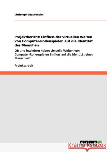 Projektbericht: Einfluss der virtuellen Welten von Computer-Rollenspielen auf die Identität des Menschen: Ob und inwiefern haben virtu Staufenbiel, Christoph 9783656055679