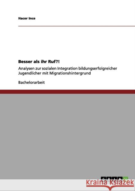 Besser als ihr Ruf?!: Analysen zur sozialen Integration bildungserfolgreicher Jugendlicher mit Migrationshintergrund Ince, Hacer 9783656056119