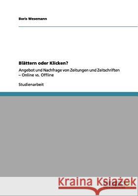 Blättern oder Klicken?: Angebot und Nachfrage von Zeitungen und Zeitschriften - Online vs. Offline Wesemann, Boris 9783656056904