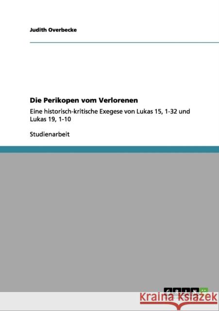 Die Perikopen vom Verlorenen: Eine historisch-kritische Exegese von Lukas 15, 1-32 und Lukas 19, 1-10 Overbecke, Judith 9783656057833 Grin Verlag