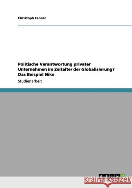 Politische Verantwortung privater Unternehmen im Zeitalter der Globalisierung? Das Beispiel Nike Christoph Fenner 9783656058175 Grin Verlag