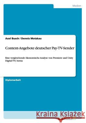 Content-Angebote deutscher Pay-TV-Sender: Eine vergleichende ökonomische Analyse von Premiere und Unity Digital TV/ Arena Busch, Axel 9783656058564
