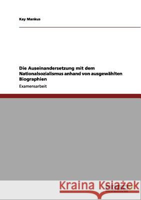 Die Auseinandersetzung mit dem Nationalsozialismus anhand von ausgewählten Biographien Mankus, Kay 9783656060123 Grin Verlag