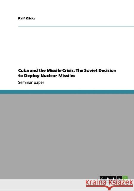 Cuba and the Missile Crisis: The Soviet Decision to Deploy Nuclear Missiles Käcks, Ralf 9783656060222 Grin Verlag