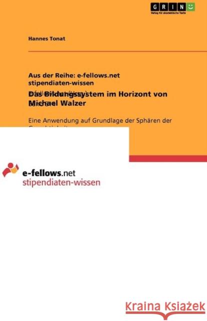 Das Bildungssystem im Horizont von Michael Walzer: Eine Anwendung auf Grundlage der Sphären der Gerechtigkeit Tonat, Hannes 9783656060970 Grin Verlag