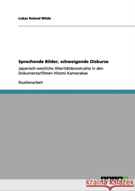 Sprechende Bilder, schweigende Diskurse: Japanisch-westliche Alteritätskonstrukte in den Dokumentarfilmen Hitomi Kamanakas Wilde, Lukas Roland 9783656061632