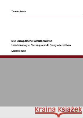 Die Europäische Schuldenkrise: Ursachenanalyse, Status quo und Lösungsalternativen Rohm, Thomas 9783656061717 Grin Verlag