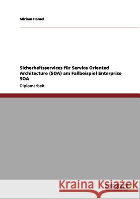 Sicherheitsservices für Service Oriented Architecture (SOA) am Fallbeispiel Enterprise SOA Hamel, Miriam 9783656061793 Grin Verlag