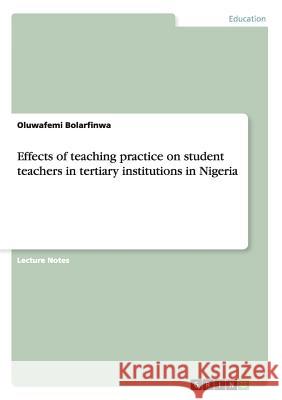 Effects of teaching practice on student teachers in tertiary institutions in Nigeria Oluwafemi Bolarfinwa   9783656062424 GRIN Verlag oHG