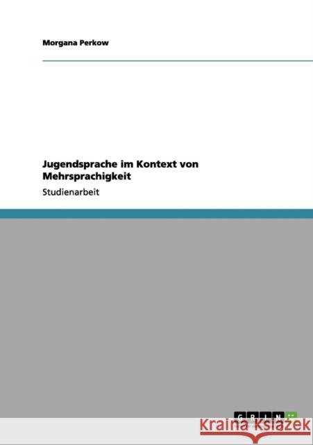 Jugendsprache im Kontext von Mehrsprachigkeit Morgana Perkow 9783656065135