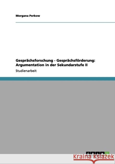 Gesprächsforschung - Gesprächsförderung: Argumentation in der Sekundarstufe II Perkow, Morgana 9783656065142