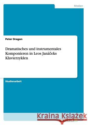 Dramatisches und instrumentales Komponieren in Leos Janáčeks Klavierzyklen Dragon, Peter 9783656065609 Grin Verlag