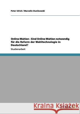 Online-Wahlen - Sind Online-Wahlen notwendig für die Reform der Wahltechnologie in Deutschland? Peter Ulrich Marcelin Dunikowski 9783656065722 Grin Verlag