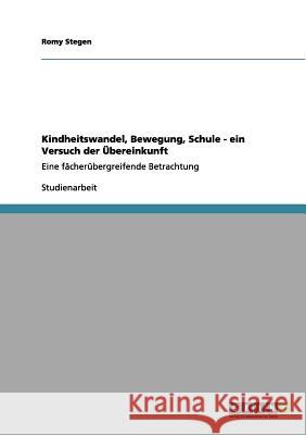 Kindheitswandel, Bewegung, Schule - ein Versuch der Übereinkunft: Eine fächerübergreifende Betrachtung Stegen, Romy 9783656065968